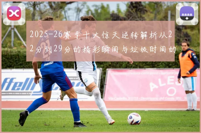 2025-26赛季十大惊天逆转解析从22分到29分的精彩瞬间与垃圾时间的真实定义