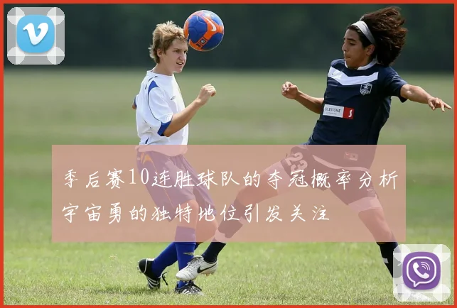 季后赛10连胜球队的夺冠概率分析宇宙勇的独特地位引发关注