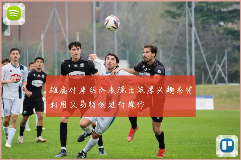 雄鹿对库明加表现出浓厚兴趣或将利用交易特例进行操作