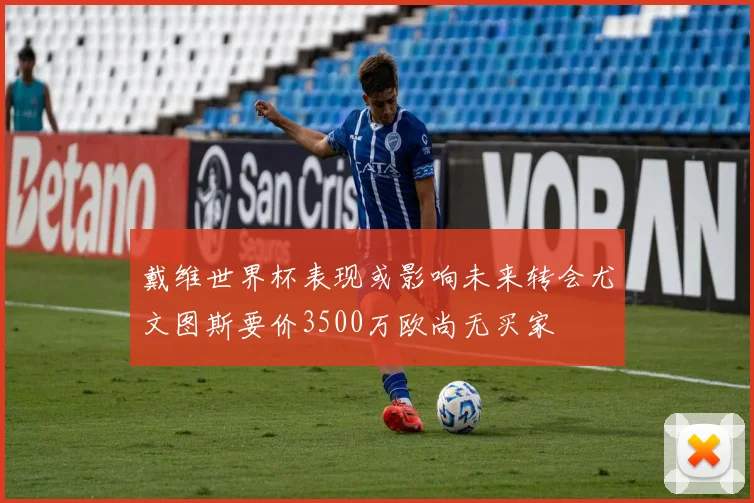 戴维世界杯表现或影响未来转会尤文图斯要价3500万欧尚无买家