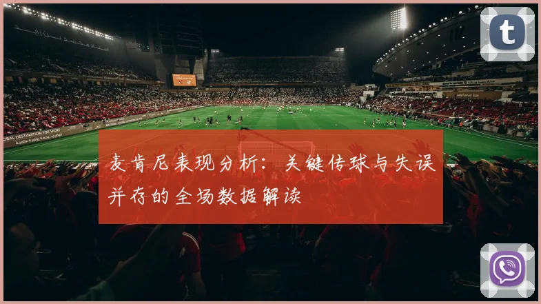 麦肯尼表现分析：关键传球与失误并存的全场数据解读