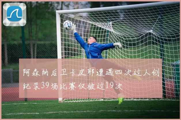阿森纳后卫卡皮耶遭遇四次过人创纪录39场比赛仅被过19次
